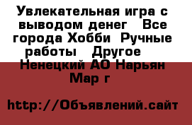 Увлекательная игра с выводом денег - Все города Хобби. Ручные работы » Другое   . Ненецкий АО,Нарьян-Мар г.